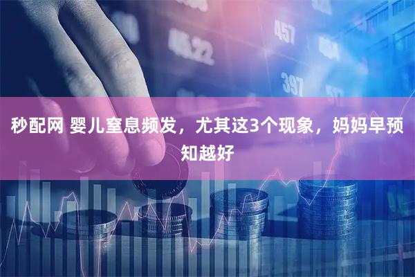 秒配网 婴儿窒息频发，尤其这3个现象，妈妈早预知越好