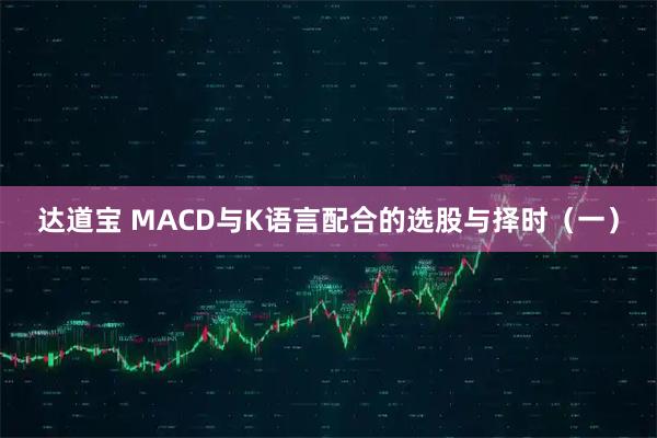 达道宝 MACD与K语言配合的选股与择时（一）