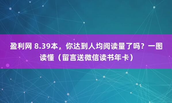 盈利网 8.39本，你达到人均阅读量了吗？一图读懂（留言送微信读书年卡）