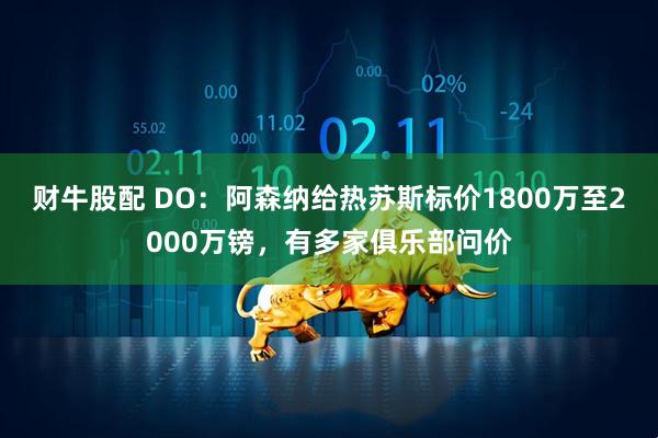 财牛股配 DO：阿森纳给热苏斯标价1800万至2000万镑，有多家俱乐部问价