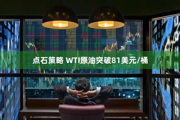点石策略 WTI原油突破81美元/桶
