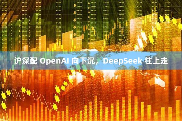 沪深配 OpenAI 向下沉，DeepSeek 往上走