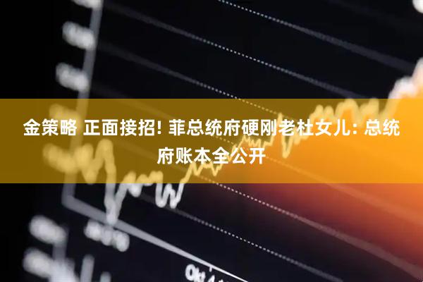 金策略 正面接招! 菲总统府硬刚老杜女儿: 总统府账本全公开