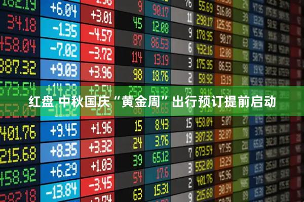 红盘 中秋国庆“黄金周”出行预订提前启动