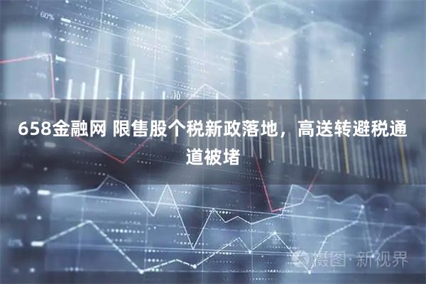 658金融网 限售股个税新政落地，高送转避税通道被堵